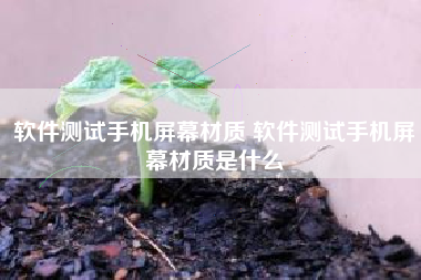 软件测试手机屏幕材质 软件测试手机屏幕材质是什么