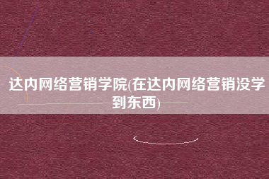 达内网络营销学院(在达内网络营销没学到东西)