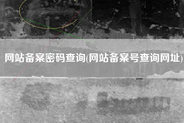 网站备案密码查询(网站备案号查询网址)