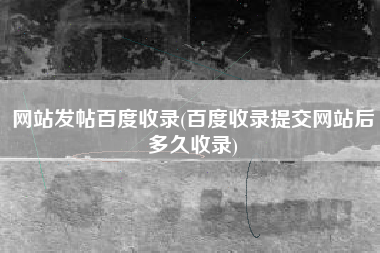 网站发帖百度收录(百度收录提交网站后多久收录)