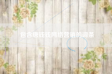 包含唐钱钱网络营销的词条