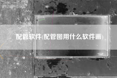 配管软件(配管图用什么软件画)