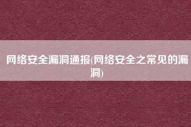 网络安全漏洞通报(网络安全之常见的漏洞)