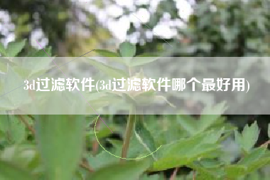 3d过滤软件(3d过滤软件哪个最好用)