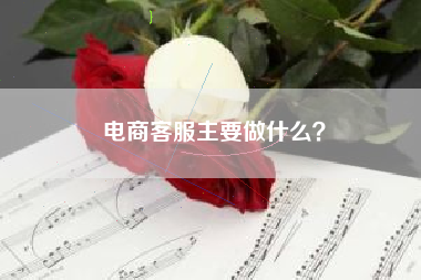 电商客服主要做什么？