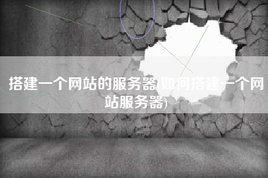 搭建一个网站的服务器(如何搭建一个网站服务器)