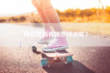 网络营销有哪些特点呢？