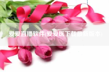 爱爱直播软件(爱爱医下载最新版本)