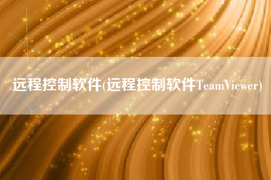 远程控制软件(远程控制软件TeamViewer)