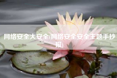 网络安全大安全(网络安全安全主题手抄报)