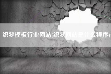 织梦模板行业网站(织梦网站是什么程序)