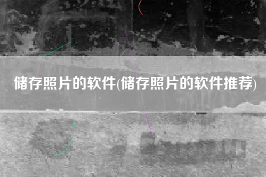 储存照片的软件(储存照片的软件推荐)
