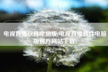 电视直播软件电脑版(电视直播软件电脑版官方网站下载)