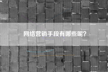 网络营销手段有哪些呢？