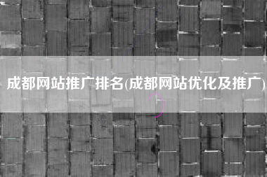 成都网站推广排名(成都网站优化及推广)