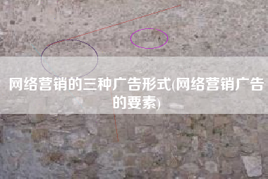 网络营销的三种广告形式(网络营销广告的要素)