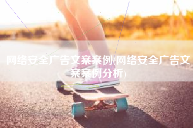 网络安全广告文案案例(网络安全广告文案案例分析)