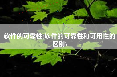 软件的可靠性(软件的可靠性和可用性的区别)