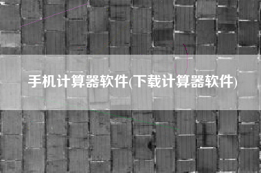 手机计算器软件(下载计算器软件)