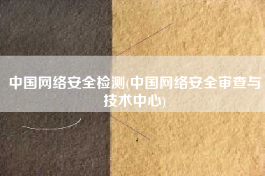 中国网络安全检测(中国网络安全审查与技术中心)