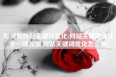如何做网站关键词优化(网站关键词优化是一项投资,网站关键词优化怎么做)