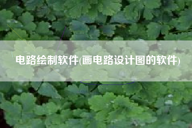 电路绘制软件(画电路设计图的软件)