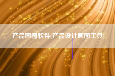 产品画图软件(产品设计画图工具)