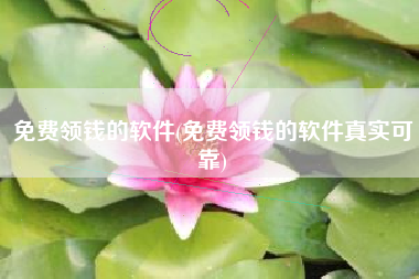 免费领钱的软件(免费领钱的软件真实可靠)